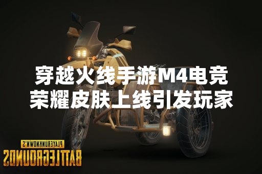 穿越火线手游M4电竞荣耀皮肤上线引发玩家关注