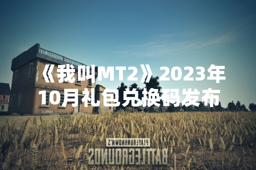 《我叫MT2》2023年10月礼包兑换码发布 玩家可领取游戏资源