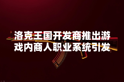 洛克王国开发商推出游戏内商人职业系统引发玩家关注