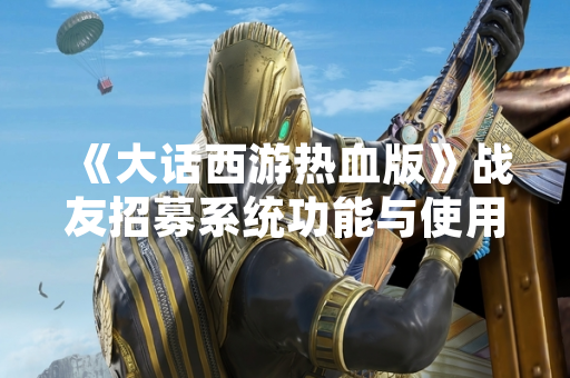 《大话西游热血版》战友招募系统功能与使用方式详解