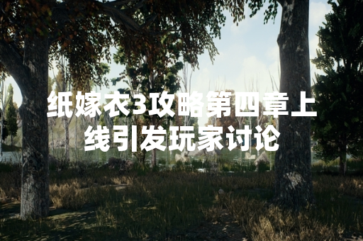 纸嫁衣3攻略第四章上线引发玩家讨论 纸嫁衣3攻略第四章上线引发玩家讨论
