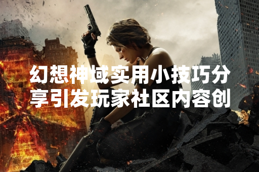 幻想神域实用小技巧分享引发玩家社区内容创作热潮