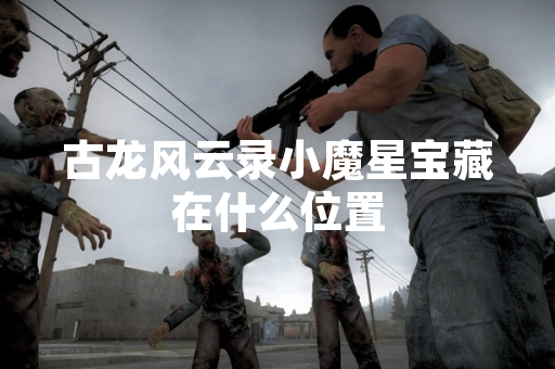 古龙风云录小魔星宝藏在什么位置