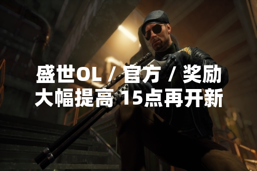 盛世OL / 官方 / 奖励大幅提高 15点再开新服 盛世OL / 官方 / 奖励大幅提高 15点再开新服