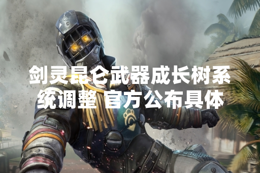 剑灵昆仑武器成长树系统调整 官方公布具体优化方案 剑灵昆仑武器成长树系统调整 官方公布具体优化方案