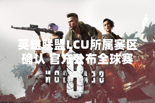 英雄联盟LCU所属赛区确认 官方公布全球赛区划分标准