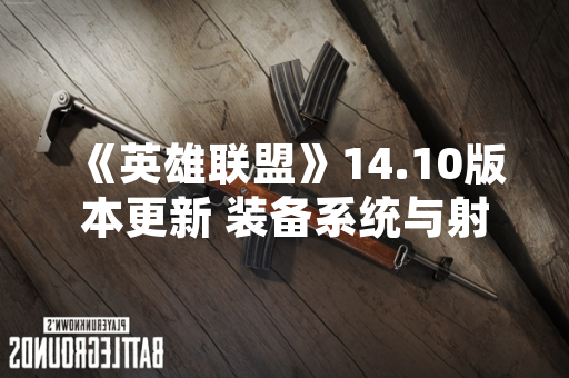 《英雄联盟》14.10版本更新 装备系统与射手英雄大幅调整