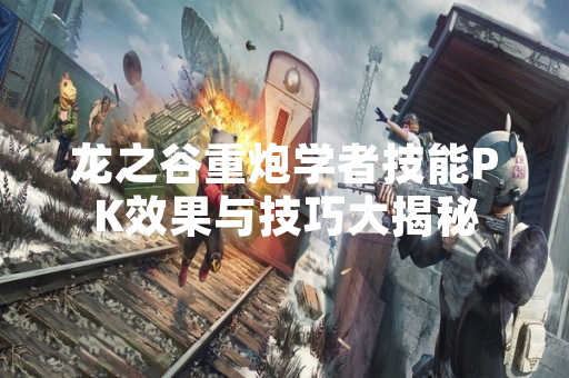 龙之谷重炮学者技能PK效果与技巧大揭秘