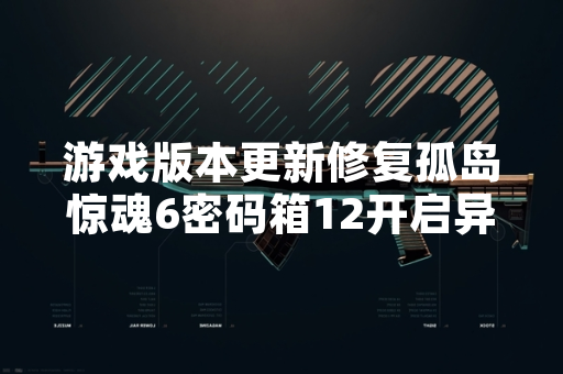 游戏版本更新修复孤岛惊魂6密码箱12开启异常问题