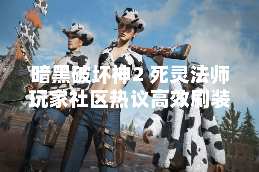 暗黑破坏神2 死灵法师玩家社区热议高效刷装备地点选择