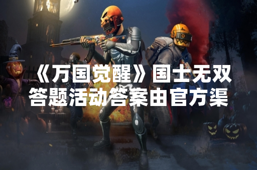 《万国觉醒》国士无双答题活动答案由官方渠道汇总整理