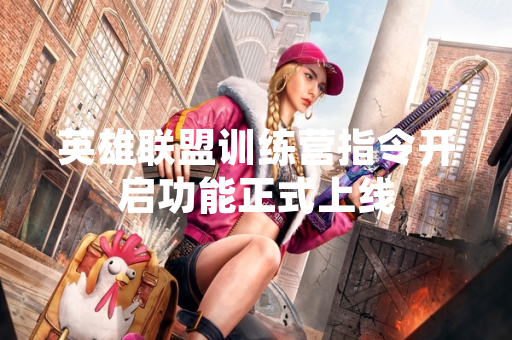 英雄联盟训练营指令开启功能正式上线