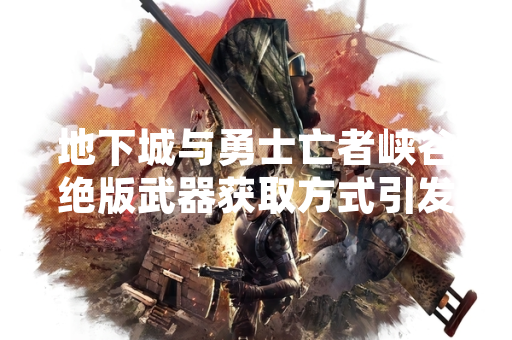 地下城与勇士亡者峡谷绝版武器获取方式引发玩家关注