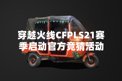 穿越火线CFPLS21赛季启动官方竞猜活动