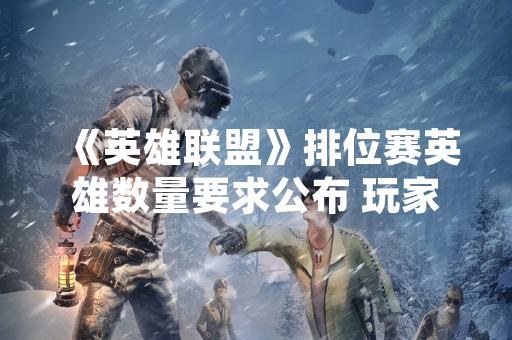 《英雄联盟》排位赛英雄数量要求公布 玩家需至少拥有20名英雄