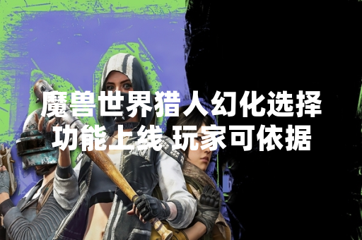 魔兽世界猎人幻化选择功能上线 玩家可依据游戏内收藏系统进行搭配