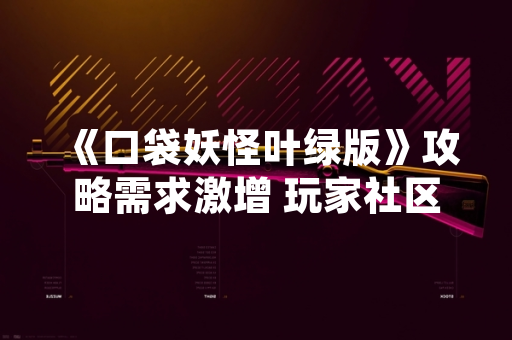 《口袋妖怪叶绿版》攻略需求激增 玩家社区讨论热度上升