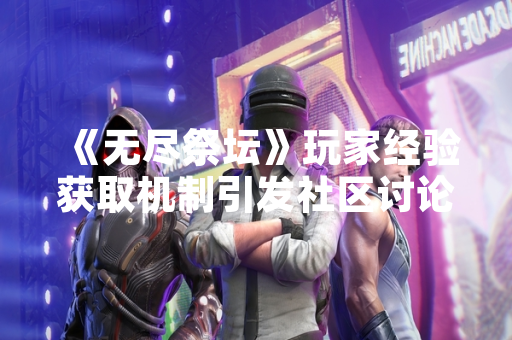 《无尽祭坛》玩家经验获取机制引发社区讨论