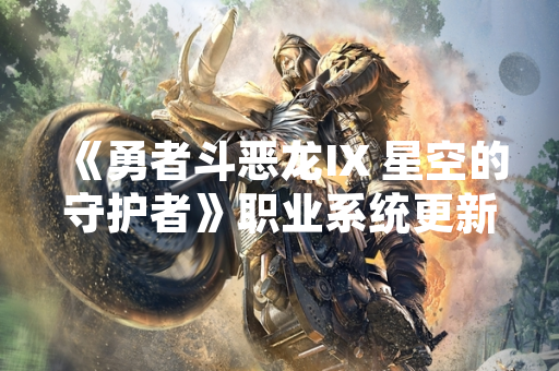 《勇者斗恶龙IX 星空的守护者》职业系统更新引发玩家社区讨论