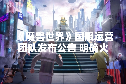 《魔兽世界》国服运营团队发布公告 明确火法天赋加点方案调整规则