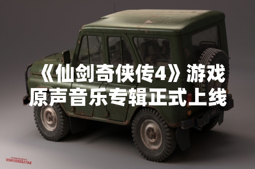 《仙剑奇侠传4》游戏原声音乐专辑正式上线 收录全部背景音乐曲目