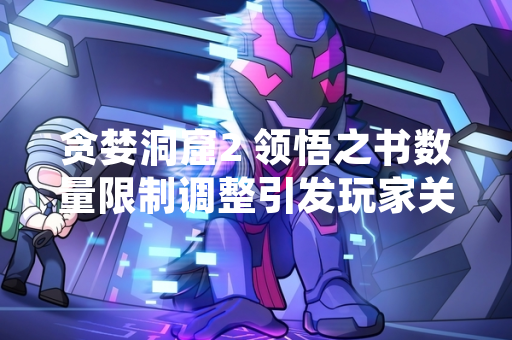 贪婪洞窟2 领悟之书数量限制调整引发玩家关注
