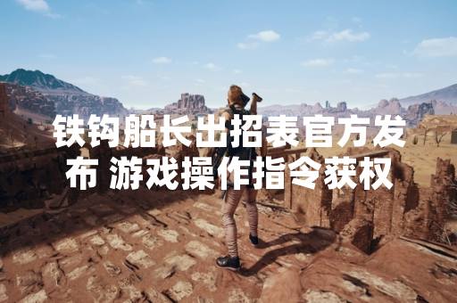 铁钩船长出招表官方发布 游戏操作指令获权威确认