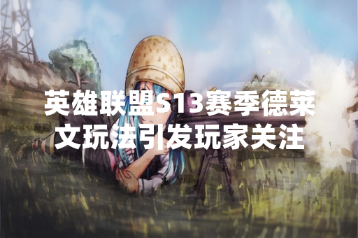 英雄联盟S13赛季德莱文玩法引发玩家关注