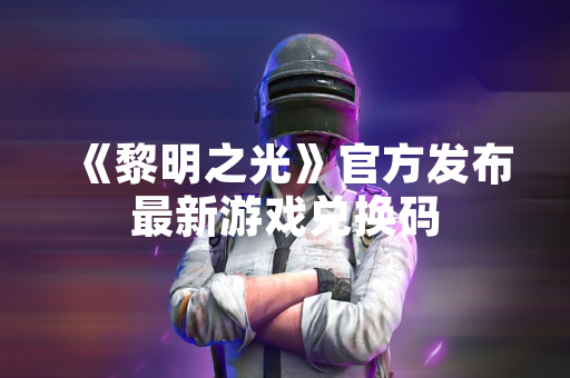 《黎明之光》官方发布最新游戏兑换码