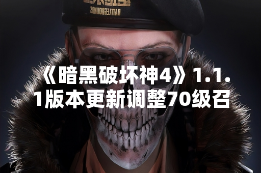 《暗黑破坏神4》1.1.1版本更新调整70级召唤流派技能加点机制