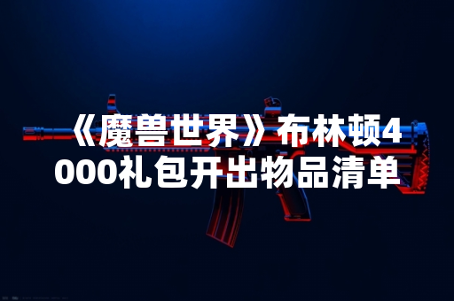 《魔兽世界》布林顿4000礼包开出物品清单由暴雪娱乐官方公布 《魔兽世界》布林顿4000礼包开出物品清单由暴雪娱乐官方公布