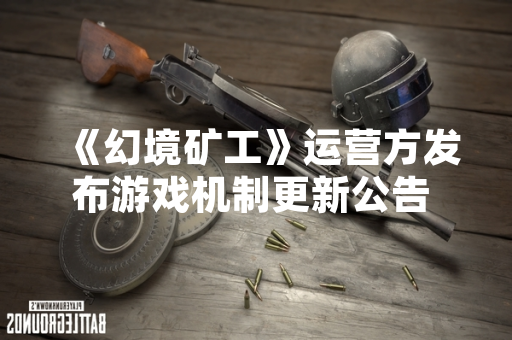 《幻境矿工》运营方发布游戏机制更新公告 部分玩家反馈收益计算方式变更