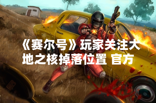 《赛尔号》玩家关注大地之核掉落位置 官方未明确说明