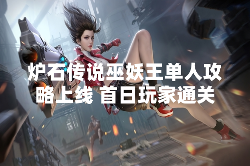 炉石传说巫妖王单人攻略上线 首日玩家通关率不足20%