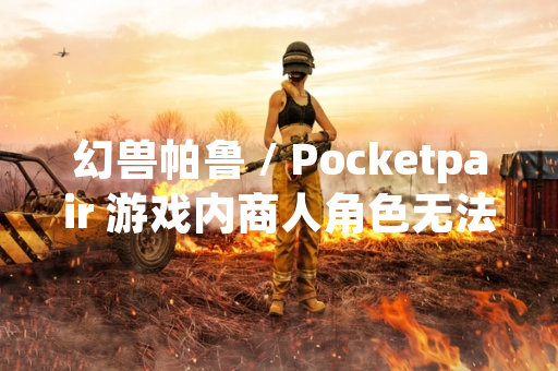 幻兽帕鲁 / Pocketpair 游戏内商人角色无法捕捉设定引发玩家讨论