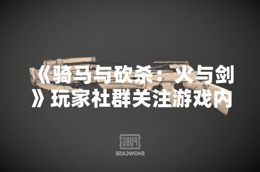 《骑马与砍杀：火与剑》玩家社群关注游戏内跑商路线优化方案