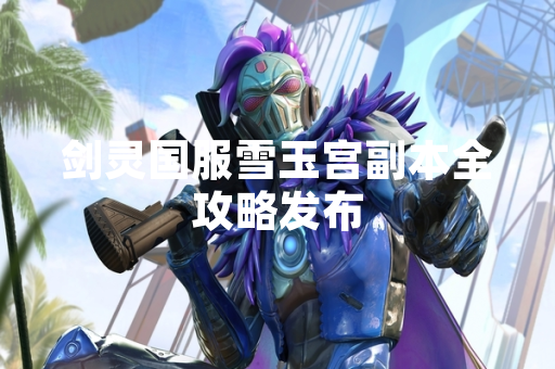 剑灵国服雪玉宫副本全攻略发布