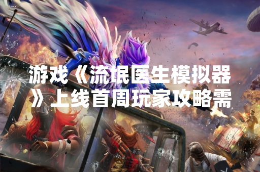 游戏《流氓医生模拟器》上线首周玩家攻略需求激增