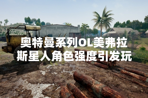奥特曼系列OL美弗拉斯星人角色强度引发玩家讨论