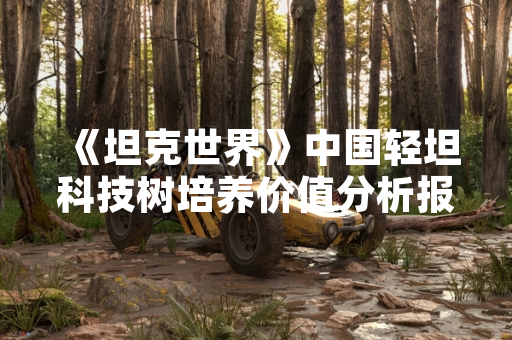 《坦克世界》中国轻坦科技树培养价值分析报告