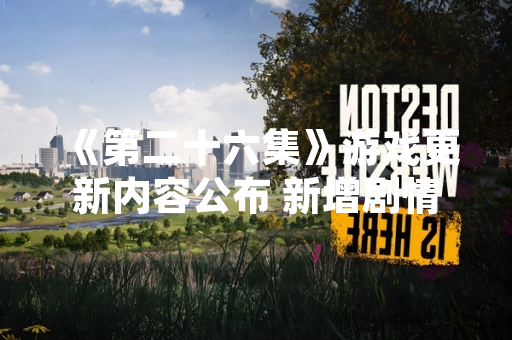 《第二十六集》游戏更新内容公布 新增剧情章节与系统优化
