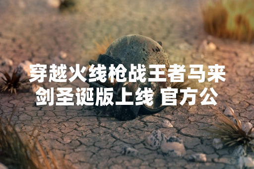 穿越火线枪战王者马来剑圣诞版上线 官方公布武器属性与获取方式