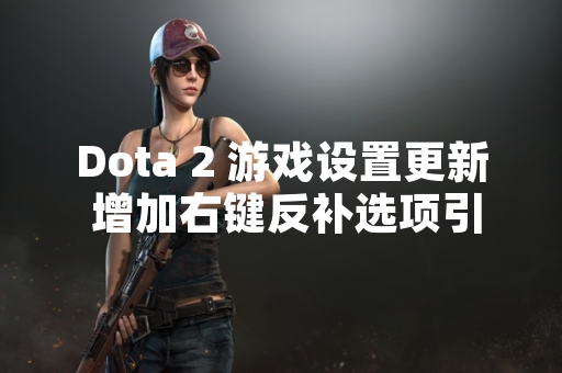 Dota 2 游戏设置更新 增加右键反补选项引发玩家社区关注