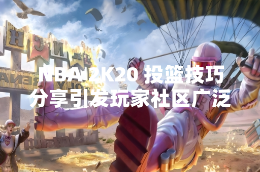 NBA 2K20 投篮技巧分享引发玩家社区广泛讨论
