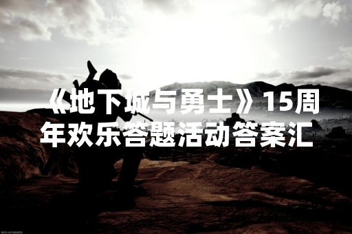 《地下城与勇士》15周年欢乐答题活动答案汇总引玩家关注