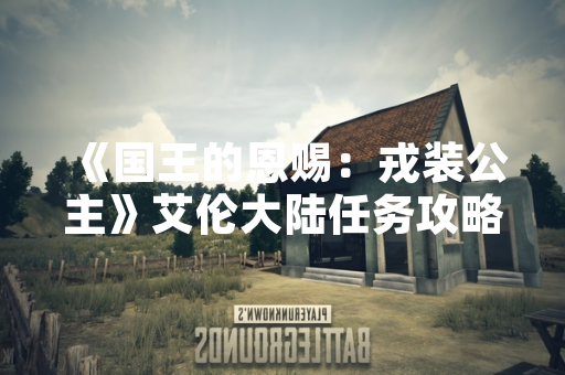 《国王的恩赐：戎装公主》艾伦大陆任务攻略引发玩家社区讨论