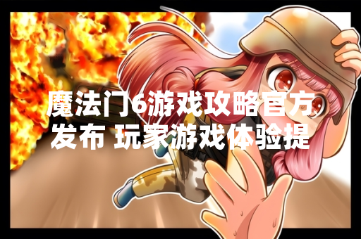 魔法门6游戏攻略官方发布 玩家游戏体验提升