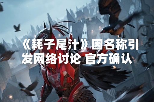 《耗子尾汁》因名称引发网络讨论 官方确认其为独立游戏开发代号