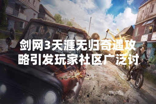 剑网3天涯无归奇遇攻略引发玩家社区广泛讨论 剑网3天涯无归奇遇攻略引发玩家社区广泛讨论