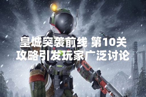 皇城突袭前线 第10关攻略引发玩家广泛讨论